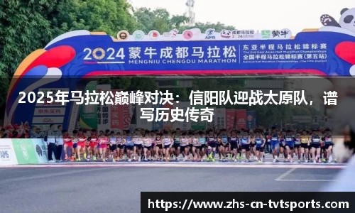 2025年马拉松巅峰对决:信阳队迎战太原队,谱写历史传奇