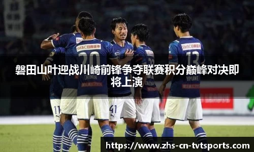 磐田山叶迎战川崎前锋争夺联赛积分巅峰对决即将上演
